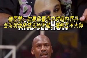 德羅贊：如果你看奇才時(shí)期的喬丹，會(huì)發(fā)現(xiàn)他依然無所不能！